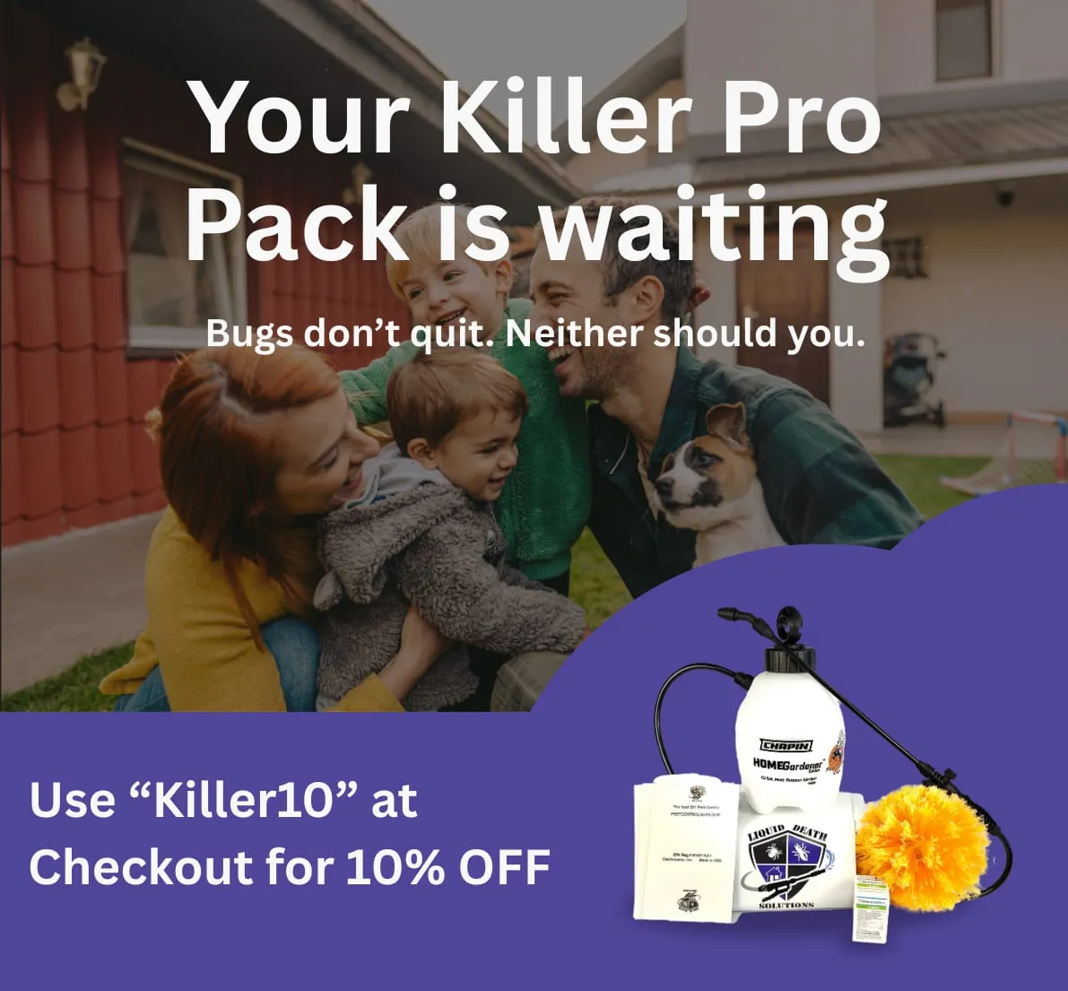 Family with two kids and a dog smiling outside a house. Text: "Your Killer Pro Pack is waiting. Use 'Killer10' at Checkout for 10% OFF." Mood is joyful.